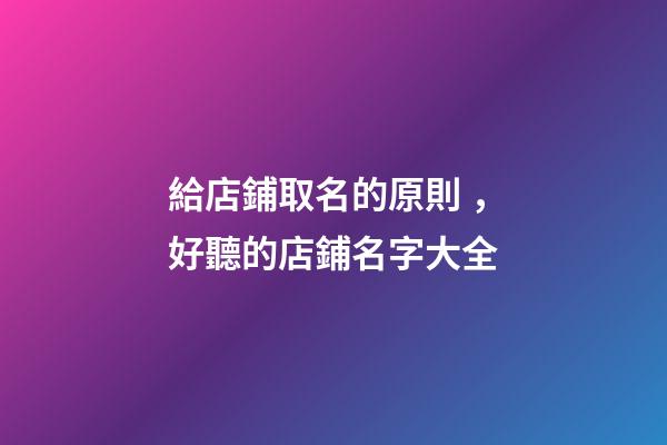 給店鋪取名的原則，好聽的店鋪名字大全-第1張-店鋪起名-玄機派